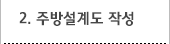2. 주방설계도 작성