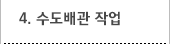 4. 수도배관작업